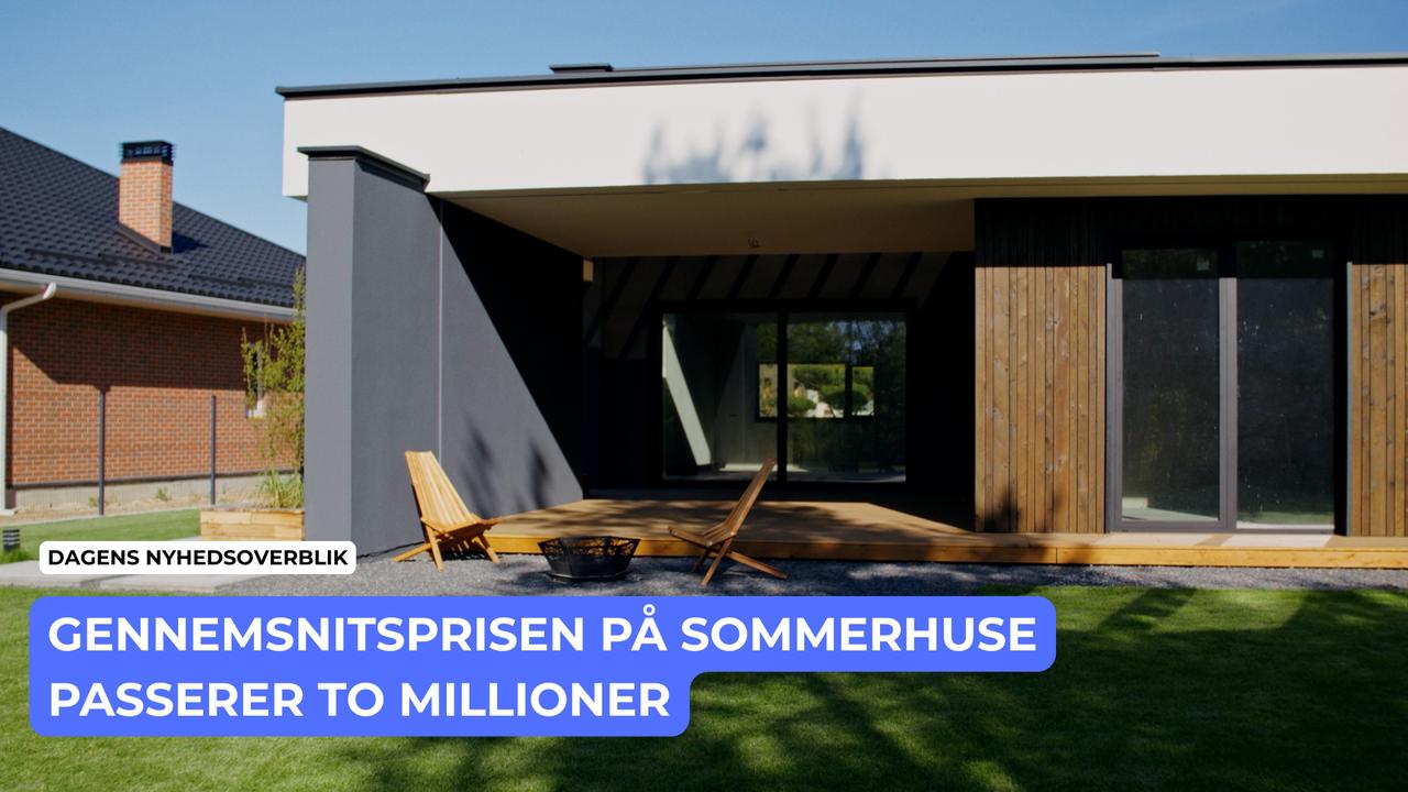 Gennemsnitsprisen på sommerhuse passerer to millioner - Dagens Nyhedsoverblik