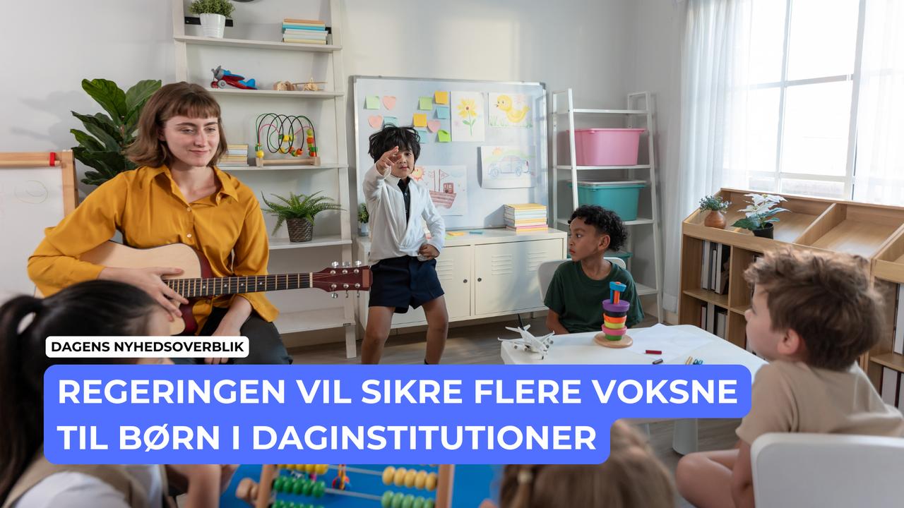 Regeringen vil sikre flere voksne til børn i daginstitutioner - Dagens Nyhedsoverblik